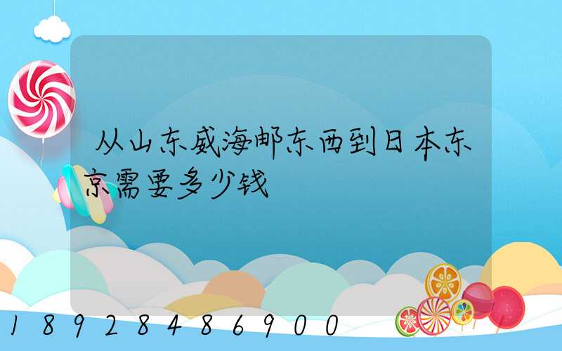 从山东威海邮东西到日本东京需要多少钱