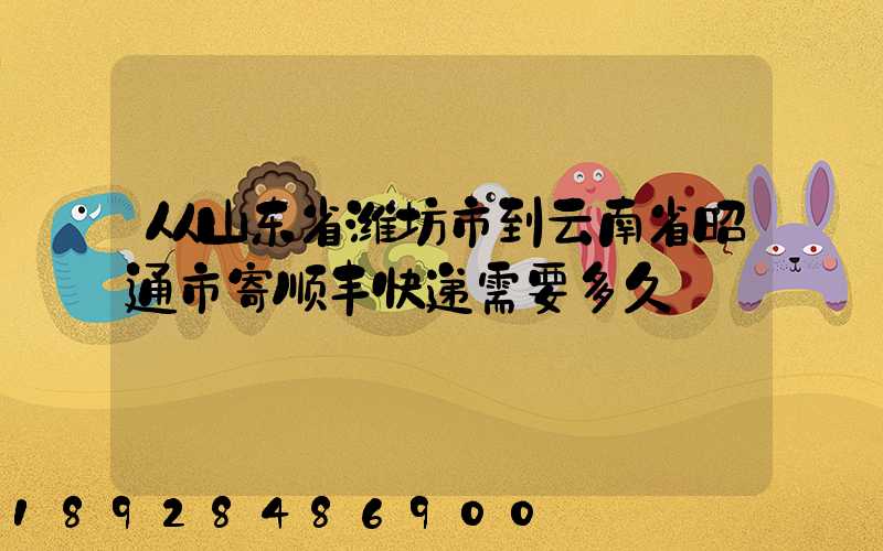 从山东省潍坊市到云南省昭通市寄顺丰快递需要多久