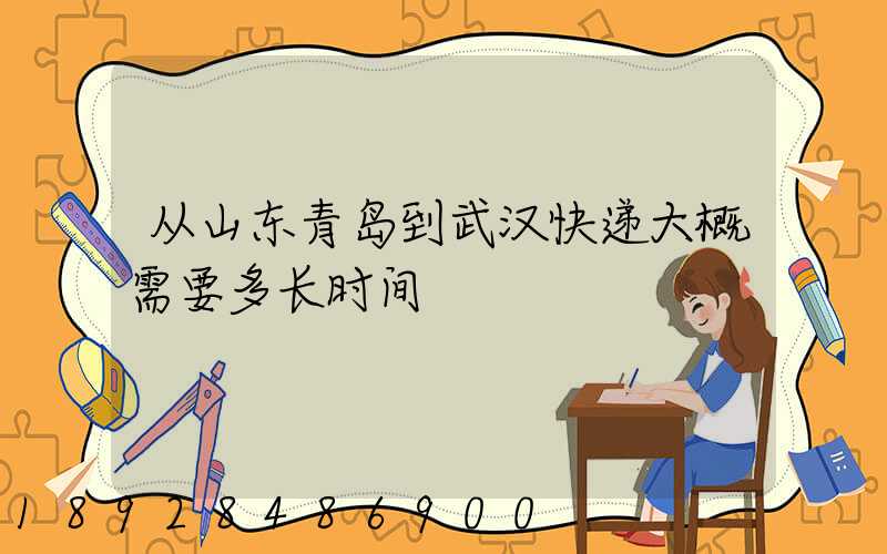 从山东青岛到武汉快递大概需要多长时间