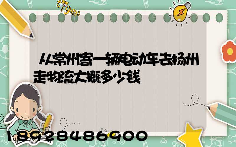 从常州寄一辆电动车去扬州走物流大概多少钱