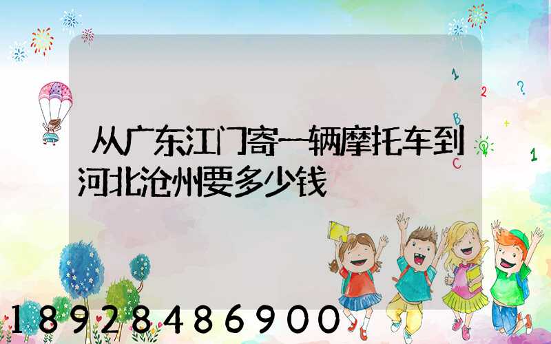 从广东江门寄一辆摩托车到河北沧州要多少钱