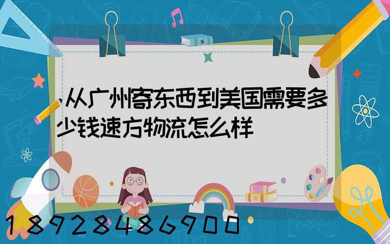 从广州寄东西到美国需要多少钱速方物流怎么样