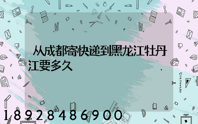 从成都寄快递到黑龙江牡丹江要多久