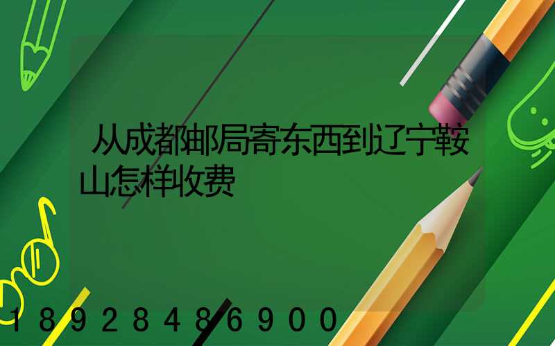 从成都邮局寄东西到辽宁鞍山怎样收费