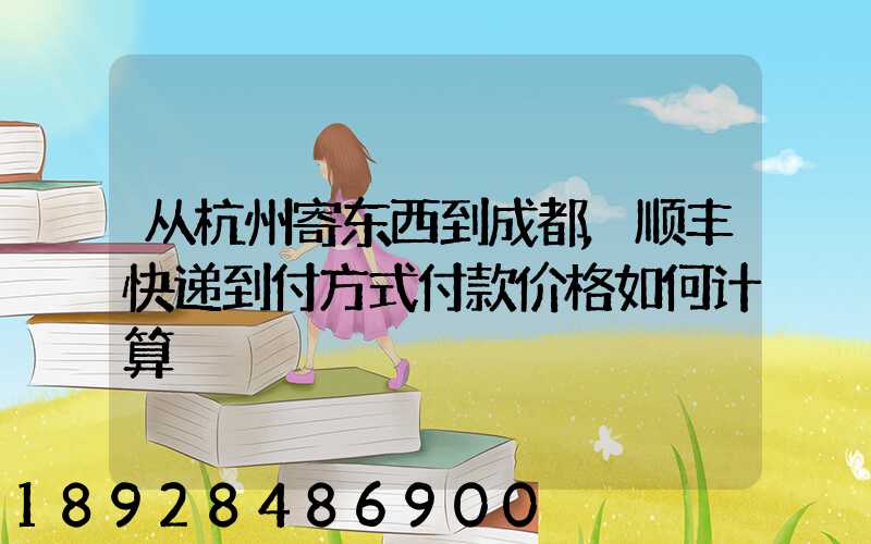 从杭州寄东西到成都,顺丰快递到付方式付款价格如何计算