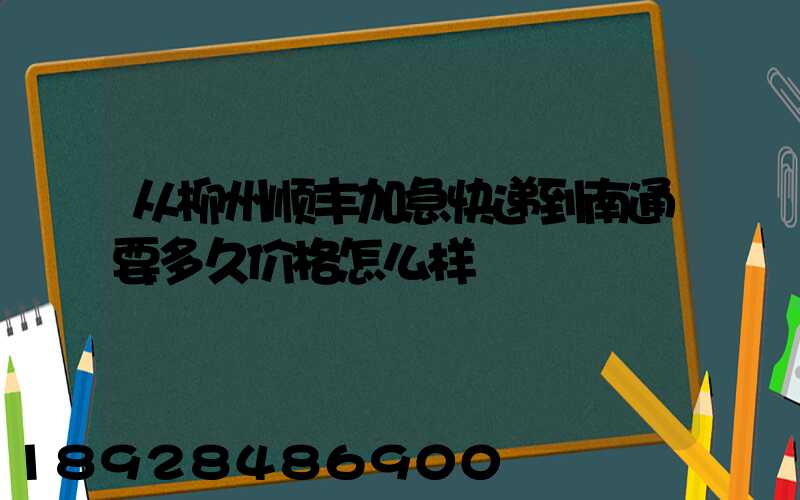 从柳州顺丰加急快递到南通要多久价格怎么样