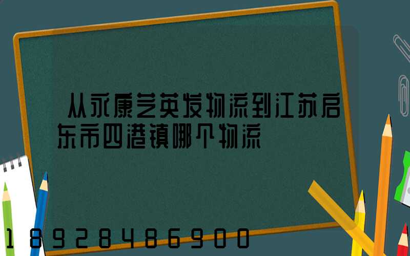 从永康芝英发物流到江苏启东市四港镇哪个物流