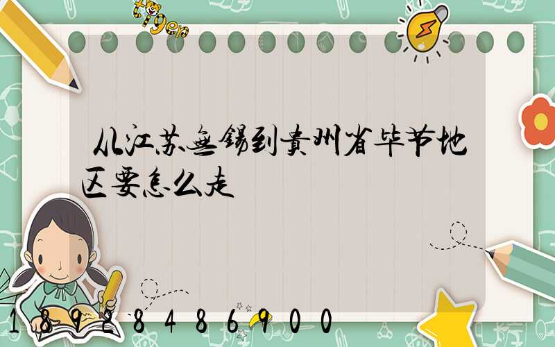 从江苏无锡到贵州省毕节地区要怎么走