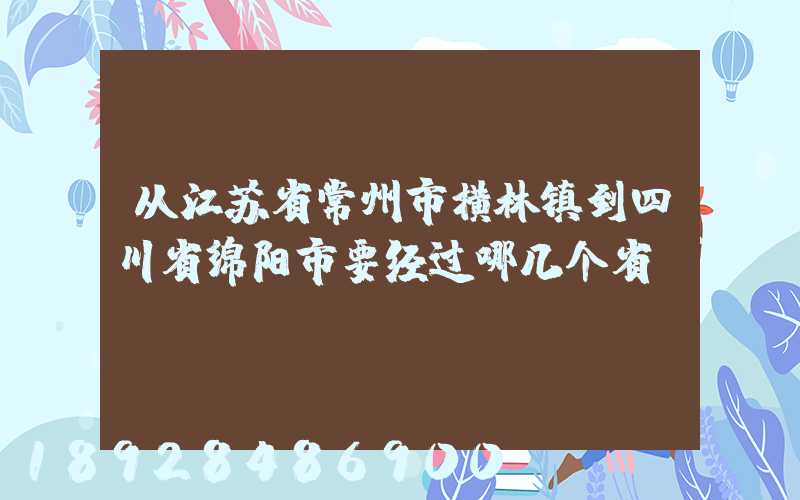 从江苏省常州市横林镇到四川省绵阳市要经过哪几个省