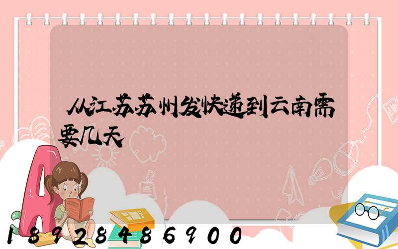 从江苏苏州发快递到云南需要几天