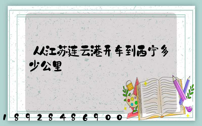 从江苏连云港开车到西宁多少公里