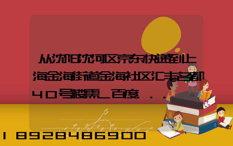 从沈阳沈河区京东快递到上海金海街道金海社区汇丰名都40号楼需_百度...