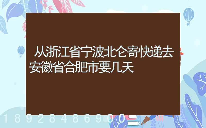 从浙江省宁波北仑寄快递去安徽省合肥市要几天