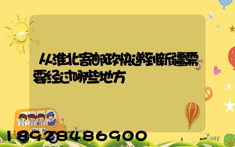 从淮北寄邮政快递到新疆需要经过哪些地方