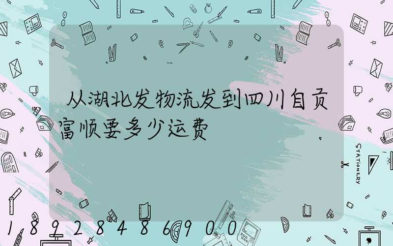 从湖北发物流发到四川自贡富顺要多少运费