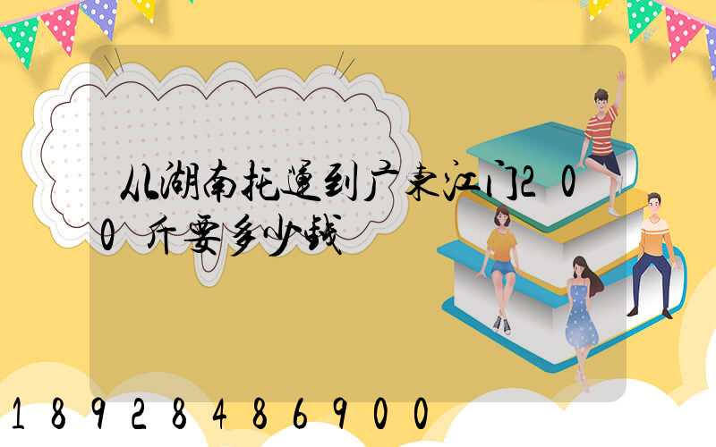 从湖南托运到广东江门200斤要多少钱