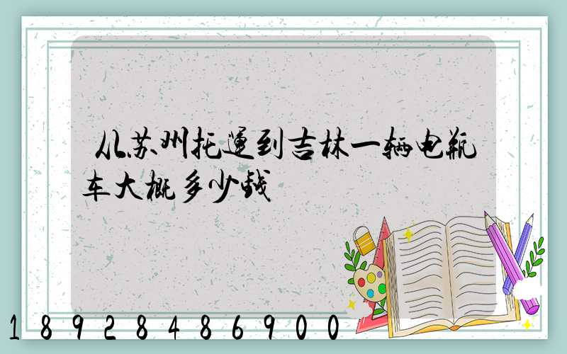 从苏州托运到吉林一辆电瓶车大概多少钱