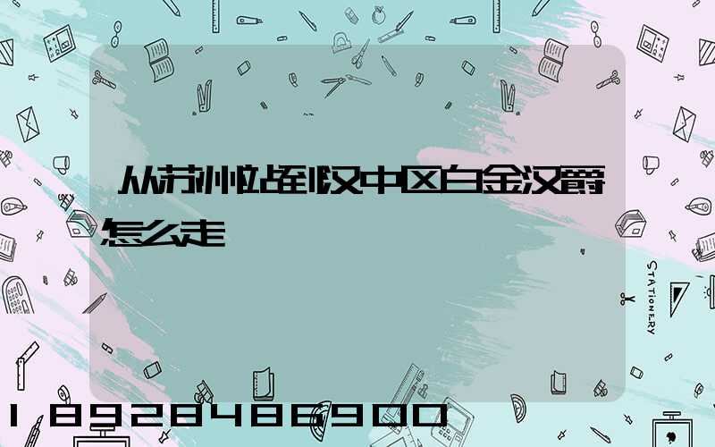 从苏州站到汉中区白金汉爵怎么走