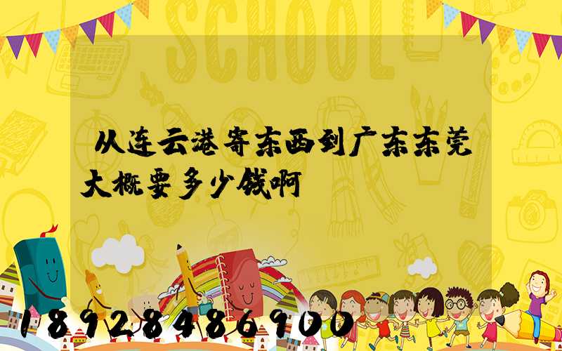 从连云港寄东西到广东东莞大概要多少钱啊