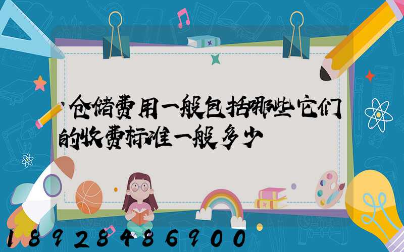 仓储费用一般包括哪些它们的收费标准一般多少