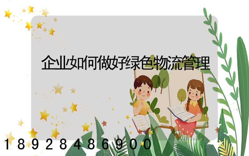 企业如何做好绿色物流管理