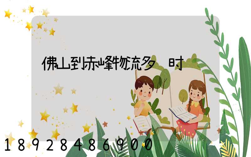 佛山到赤峰物流多长时间