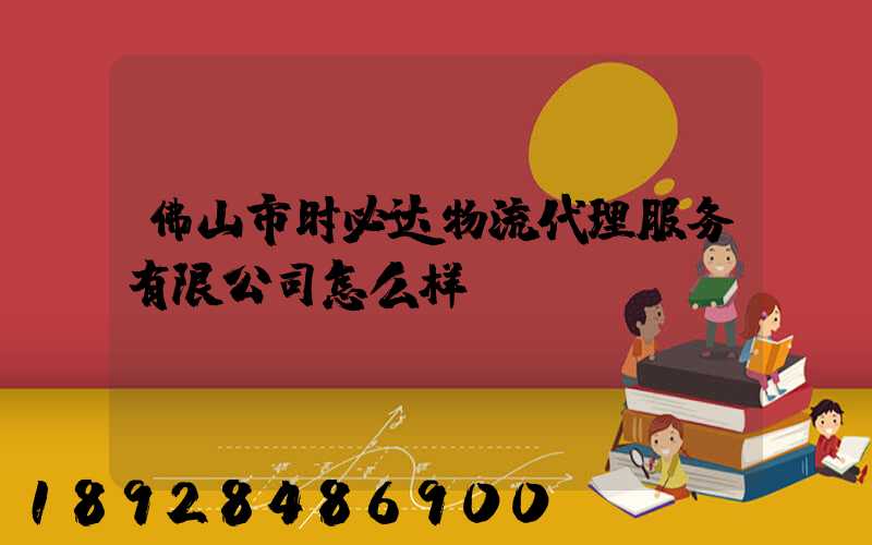 佛山市时必达物流代理服务有限公司怎么样