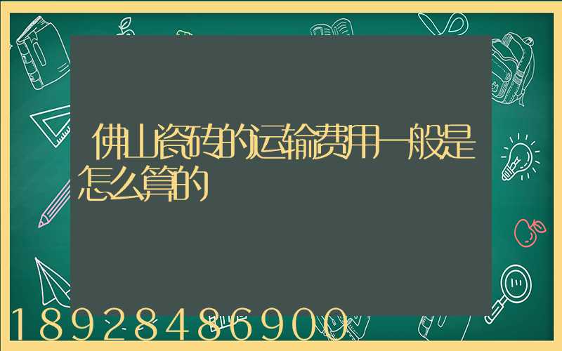 佛山瓷砖的运输费用一般是怎么算的