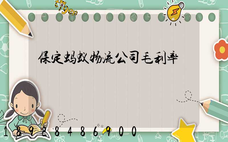 保定蚂蚁物流公司毛利率