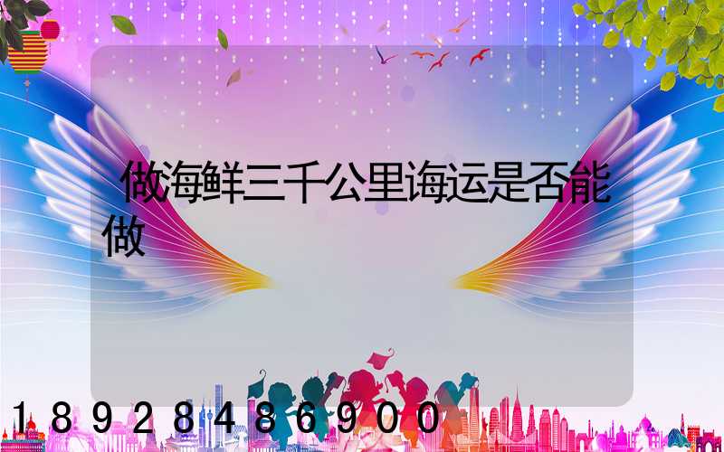 做海鲜三千公里诲运是否能做