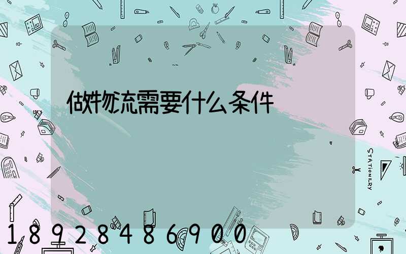 做物流需要什么条件