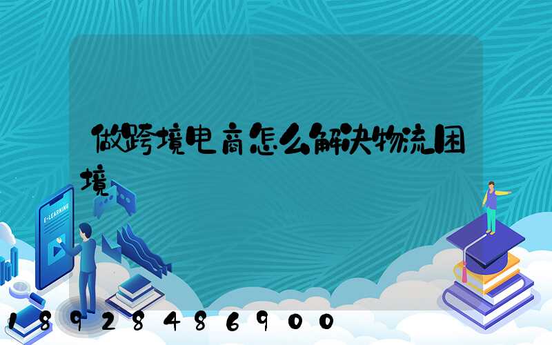 做跨境电商怎么解决物流困境