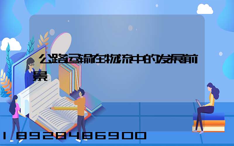 公路运输在物流中的发展前景