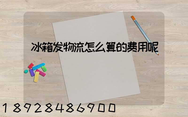 冰箱发物流怎么算的费用呢