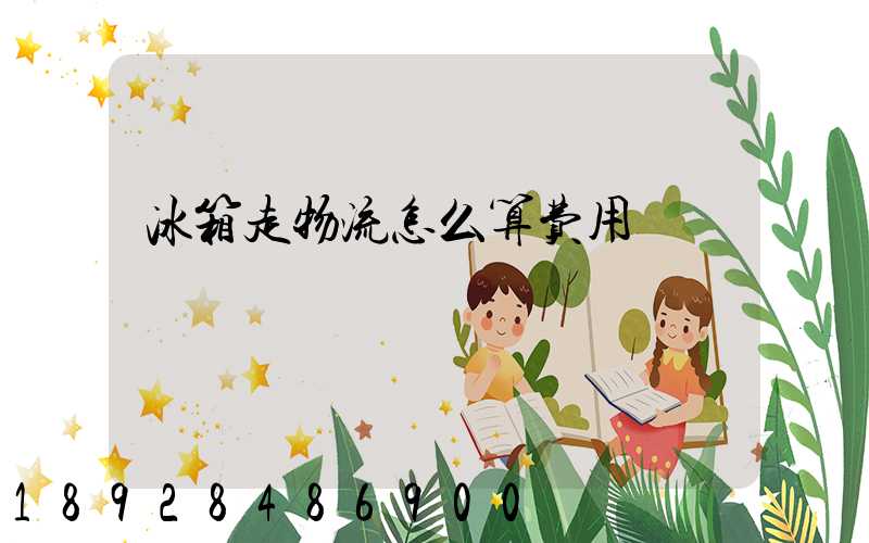 冰箱走物流怎么算费用