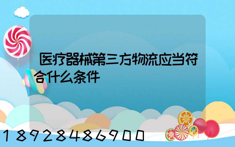 医疗器械第三方物流应当符合什么条件