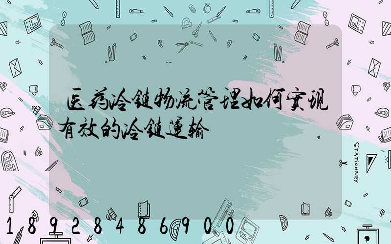 医药冷链物流管理如何实现有效的冷链运输
