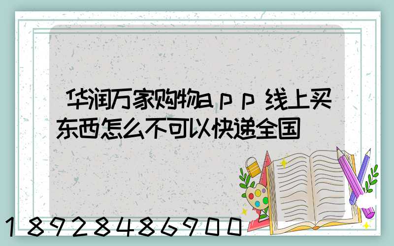 华润万家购物app线上买东西怎么不可以快递全国
