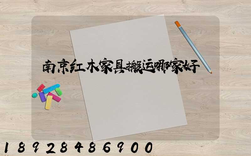 南京红木家具搬运哪家好
