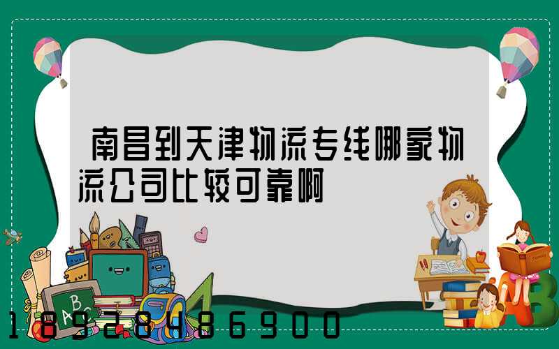 南昌到天津物流专线哪家物流公司比较可靠啊