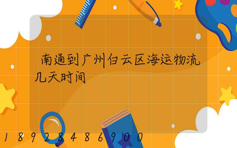 南通到广州白云区海运物流几天时间