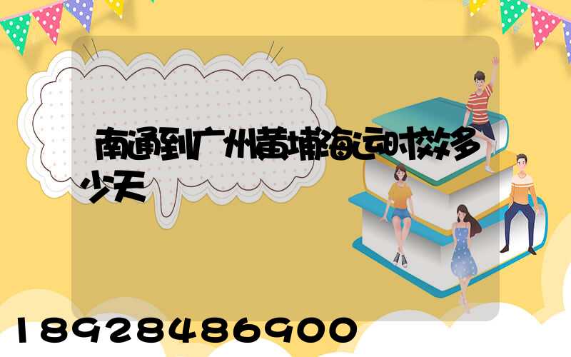 南通到广州黄埔海运时效多少天