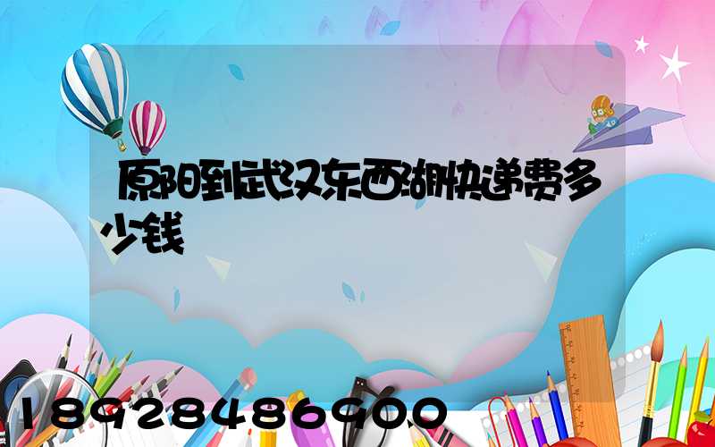 原阳到武汉东西湖快递费多少钱