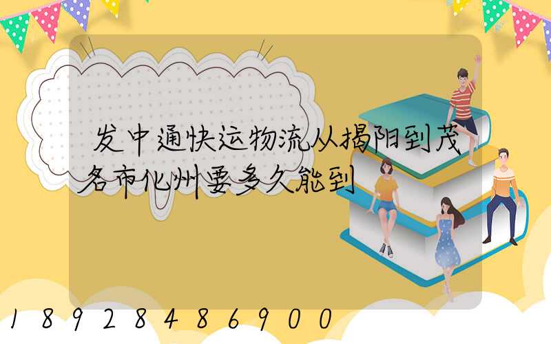 发中通快运物流从揭阳到茂名市化州要多久能到