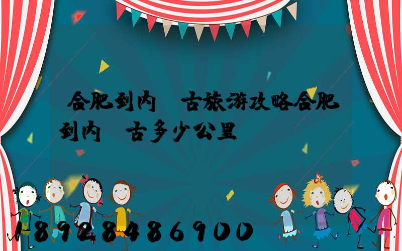 合肥到内蒙古旅游攻略合肥到内蒙古多少公里