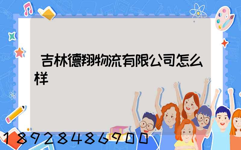 吉林德翔物流有限公司怎么样