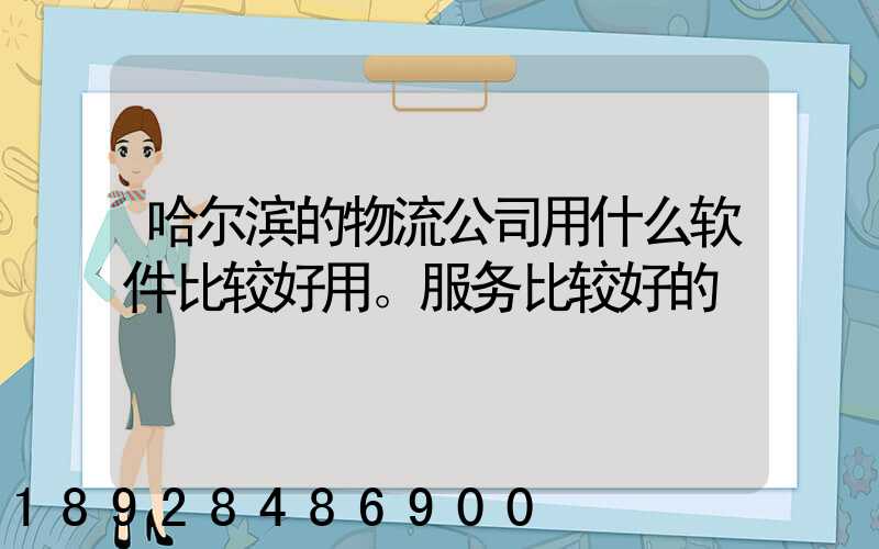 哈尔滨的物流公司用什么软件比较好用。服务比较好的