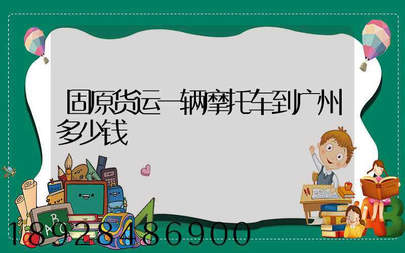 固原货运一辆摩托车到广州多少钱