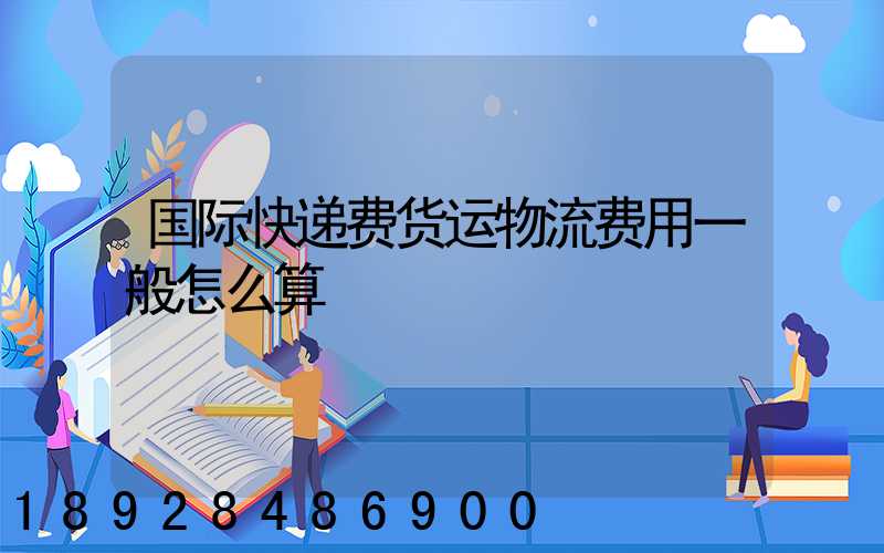 国际快递费货运物流费用一般怎么算