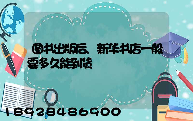 图书出版后,新华书店一般要多久能到货